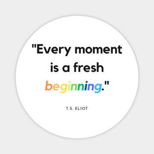 "Every moment is a fresh beginning." - T.S. Eliot Inspirational Quote Magnet